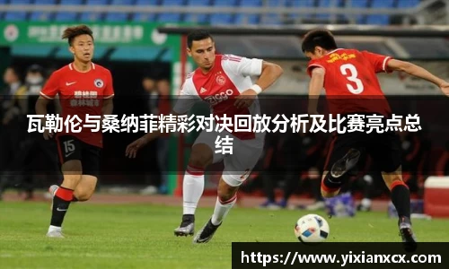 瓦勒伦与桑纳菲精彩对决回放分析及比赛亮点总结